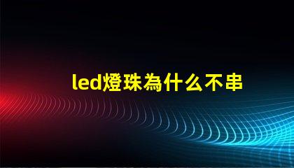 led燈珠為什么不串聯(lián) led燈珠怎么測試好壞